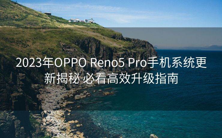 2023年OPPO Reno5 Pro手机系统更新揭秘 必看高效升级指南