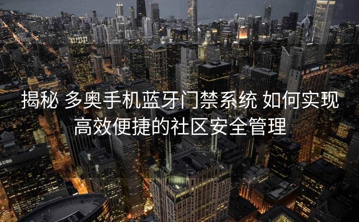 揭秘 多奥手机蓝牙门禁系统 如何实现高效便捷的社区安全管理