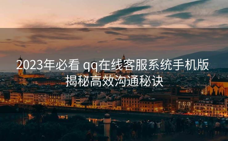 2023年必看 qq在线客服系统手机版 揭秘高效沟通秘诀