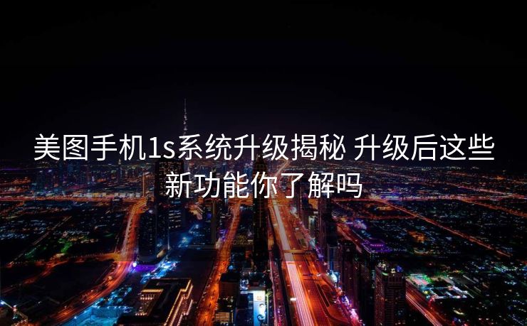 美图手机1s系统升级揭秘 升级后这些新功能你了解吗