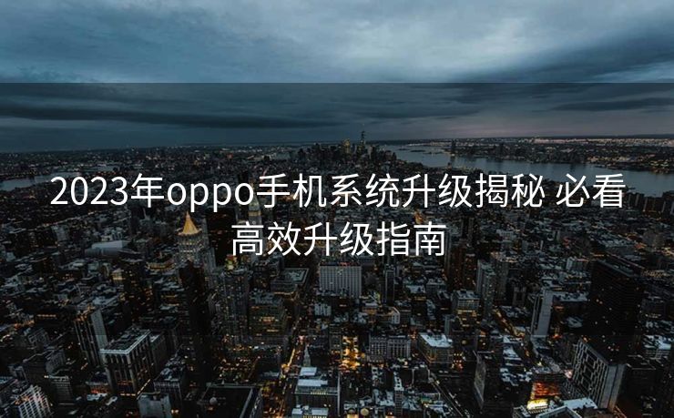 2023年oppo手机系统升级揭秘 必看高效升级指南