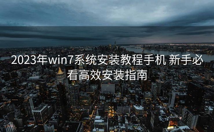2023年win7系统安装教程手机 新手必看高效安装指南