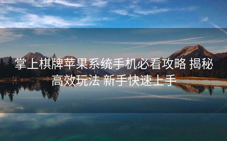 掌上棋牌苹果系统手机必看攻略 揭秘高效玩法 新手快速上手