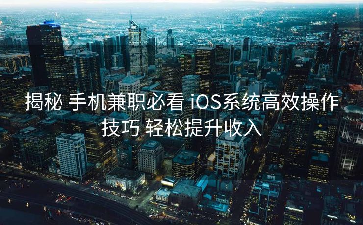 揭秘 手机兼职必看 iOS系统高效操作技巧 轻松提升收入 揭秘 手机兼职必看 iOS系统高效操作技巧 轻松提升收入
