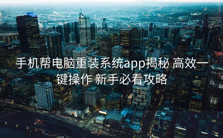 手机帮电脑重装系统app揭秘 高效一键操作 新手必看攻略