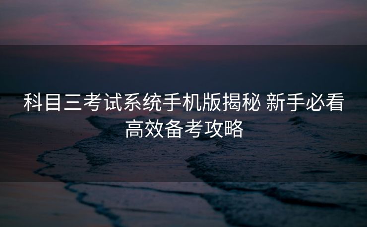 科目三考试系统手机版揭秘 新手必看高效备考攻略