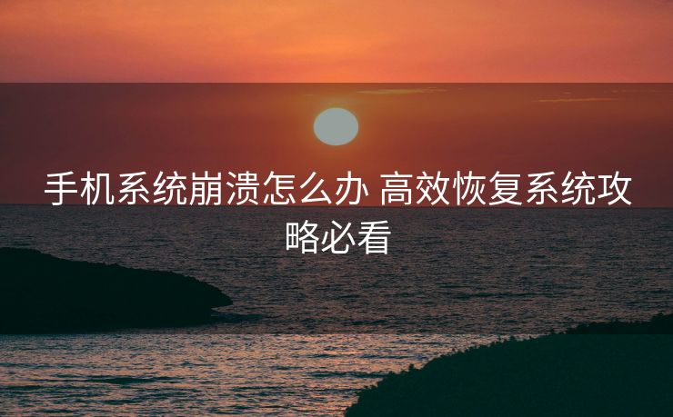 手机系统崩溃怎么办 高效恢复系统攻略必看