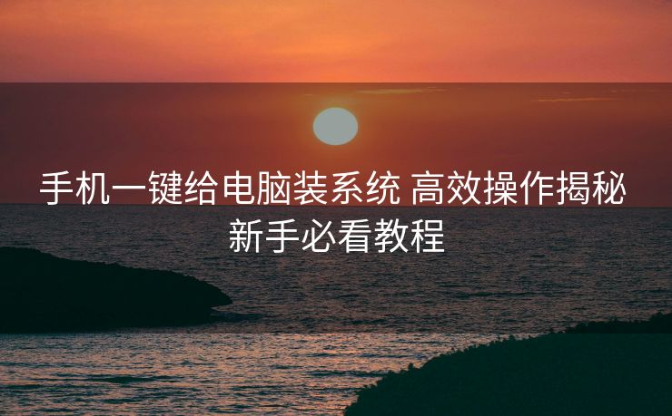 手机一键给电脑装系统 高效操作揭秘 新手必看教程