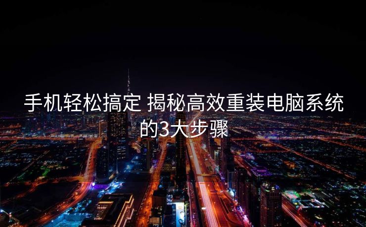 手机轻松搞定 揭秘高效重装电脑系统的3大步骤