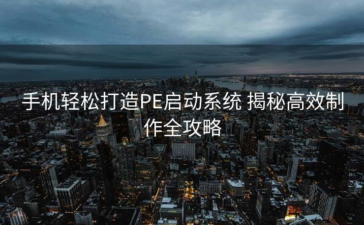 手机轻松打造PE启动系统 揭秘高效制作全攻略