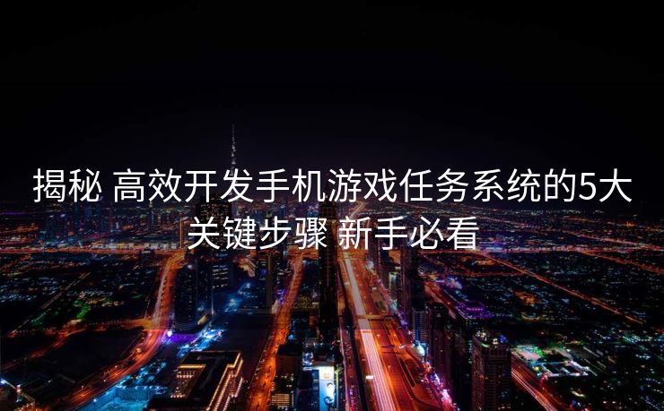 揭秘 高效开发手机游戏任务系统的5大关键步骤 新手必看