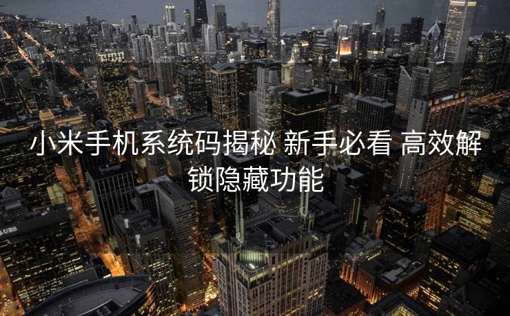 小米手机系统码揭秘 新手必看 高效解锁隐藏功能 小米手机系统码揭秘 新手必看 高效解锁隐藏功能