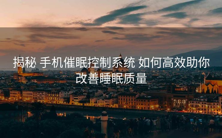 揭秘 手机催眠控制系统 如何高效助你改善睡眠质量