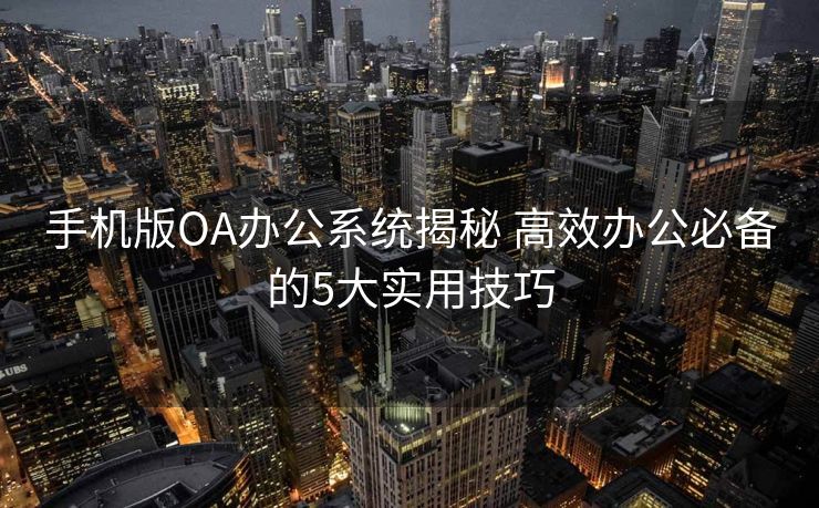 手机版OA办公系统揭秘 高效办公必备的5大实用技巧