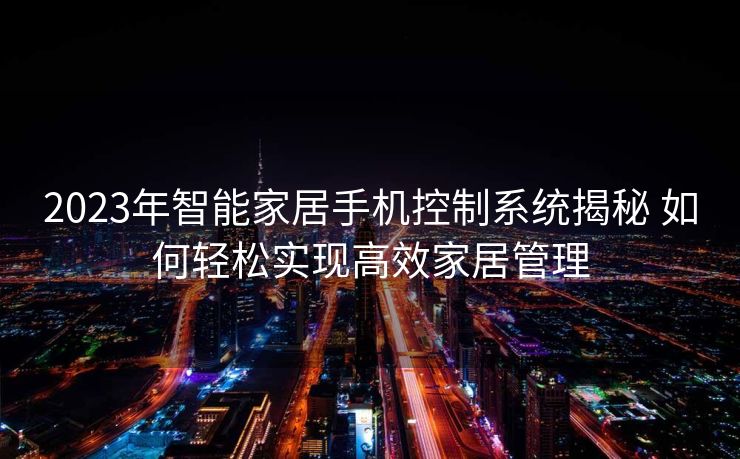 2023年智能家居手机控制系统揭秘 如何轻松实现高效家居管理