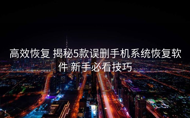 高效恢复 揭秘5款误删手机系统恢复软件 新手必看技巧 高效恢复 揭秘5款误删手机系统恢复软件 新手必看技巧