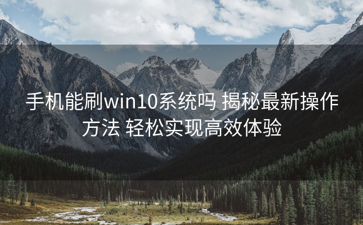手机能刷win10系统吗 揭秘最新操作方法 轻松实现高效体验