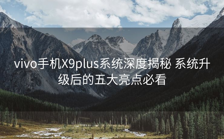 vivo手机X9plus系统深度揭秘 系统升级后的五大亮点必看