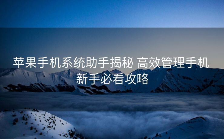 苹果手机系统助手揭秘 高效管理手机 新手必看攻略