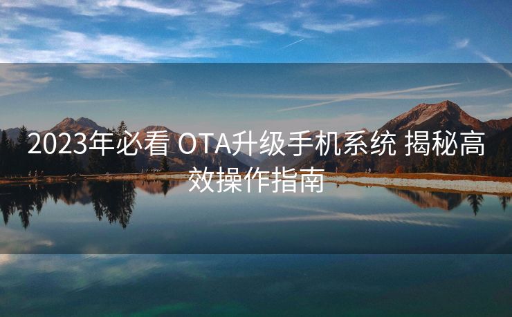 2023年必看 OTA升级手机系统 揭秘高效操作指南