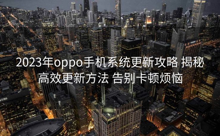 2023年oppo手机系统更新攻略 揭秘高效更新方法 告别卡顿烦恼