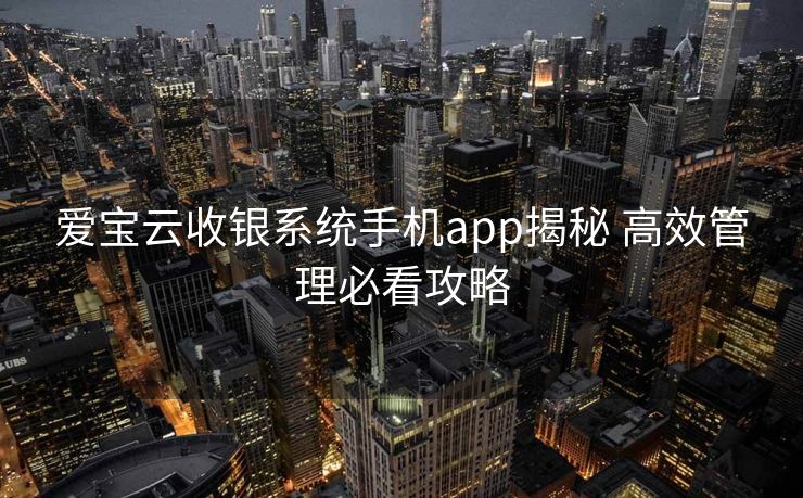 爱宝云收银系统手机app揭秘 高效管理必看攻略