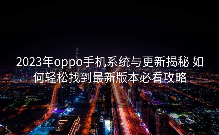 2023年oppo手机系统与更新揭秘 如何轻松找到最新版本必看攻略
