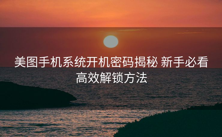 美图手机系统开机密码揭秘 新手必看高效解锁方法