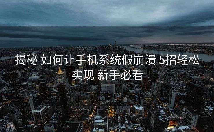 揭秘 如何让手机系统假崩溃 5招轻松实现 新手必看