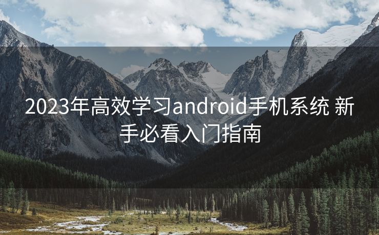 2023年高效学习android手机系统 新手必看入门指南