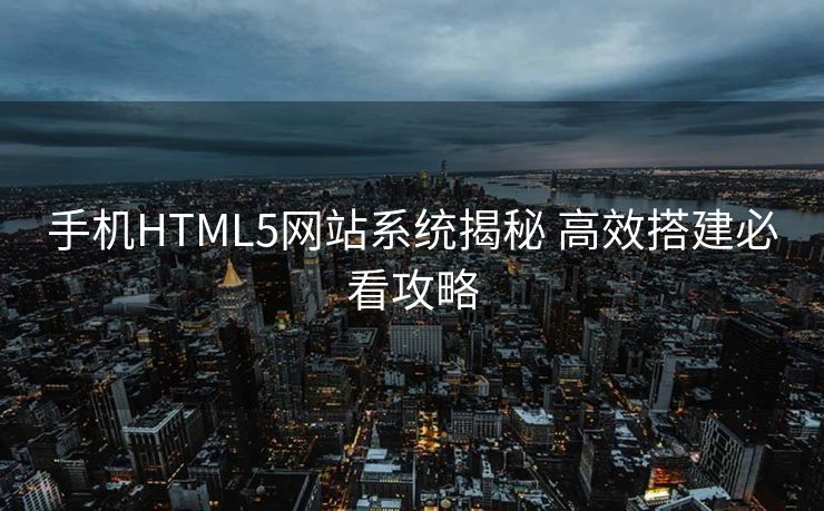 手机HTML5网站系统揭秘 高效搭建必看攻略