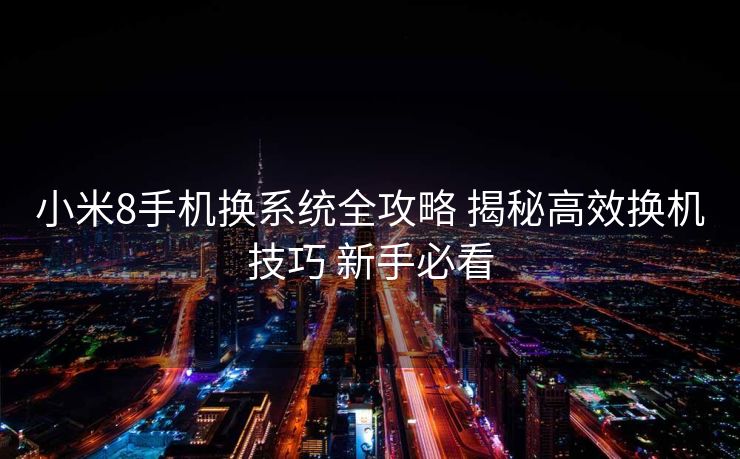 小米8手机换系统全攻略 揭秘高效换机技巧 新手必看