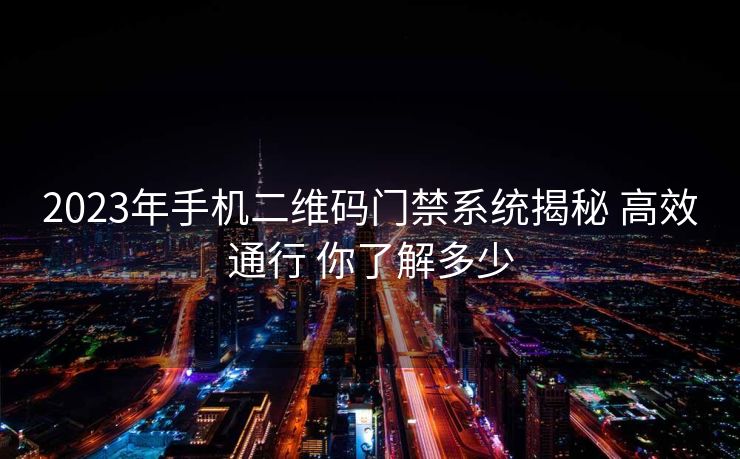 2023年手机二维码门禁系统揭秘 高效通行 你了解多少