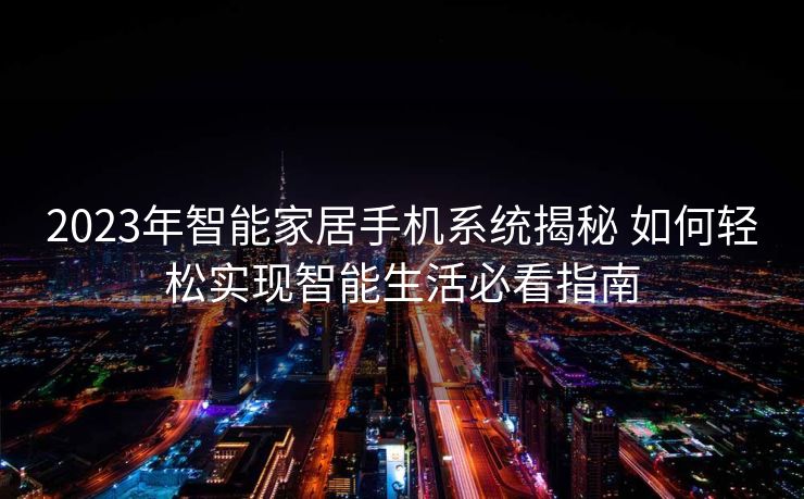 2023年智能家居手机系统揭秘 如何轻松实现智能生活必看指南