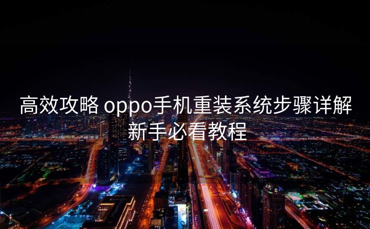 高效攻略 oppo手机重装系统步骤详解 新手必看教程