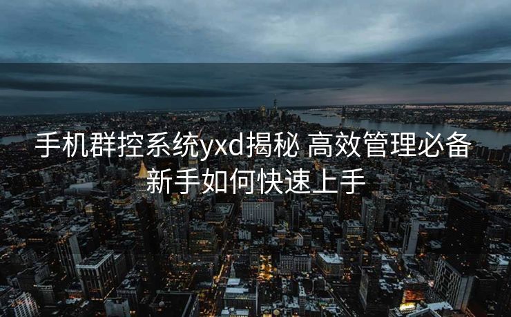 手机群控系统yxd揭秘 高效管理必备 新手如何快速上手