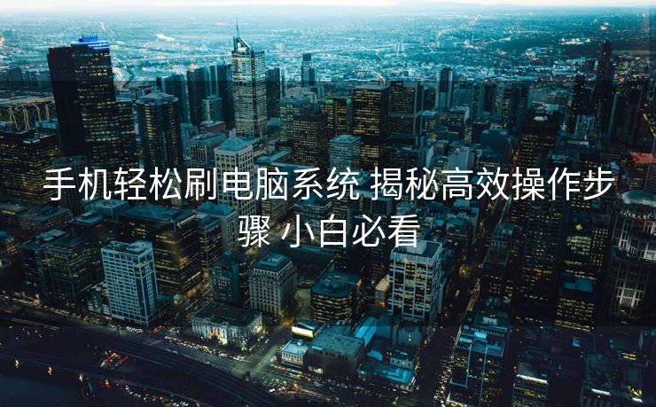 手机轻松刷电脑系统 揭秘高效操作步骤 小白必看