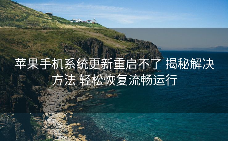 苹果手机系统更新重启不了 揭秘解决方法 轻松恢复流畅运行