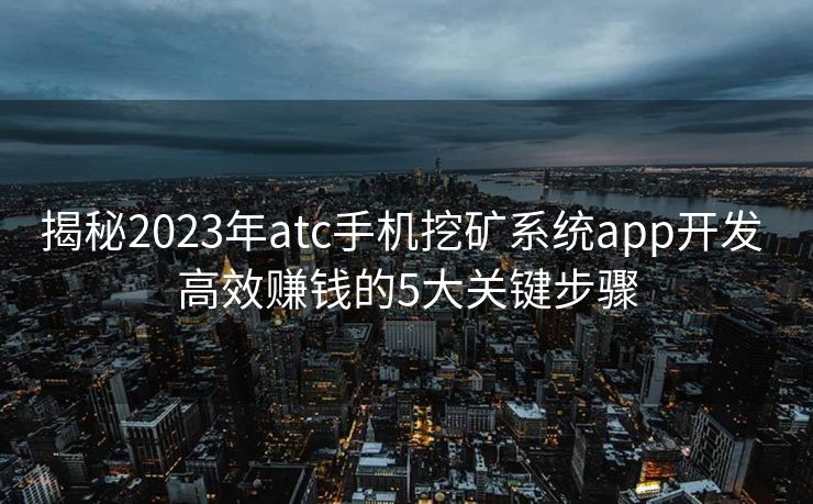 揭秘2023年atc手机挖矿系统app开发 高效赚钱的5大关键步骤