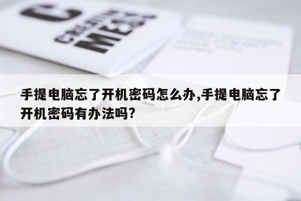 手提电脑忘了开机密码怎么办,手提电脑忘了开机密码有办法吗?