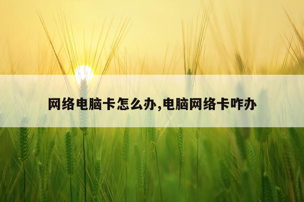 网络电脑卡怎么办,电脑网络卡咋办