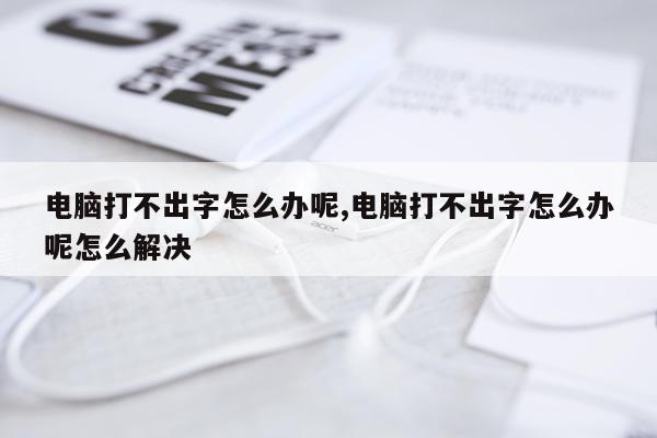 电脑打不出字怎么办呢,电脑打不出字怎么办呢怎么解决