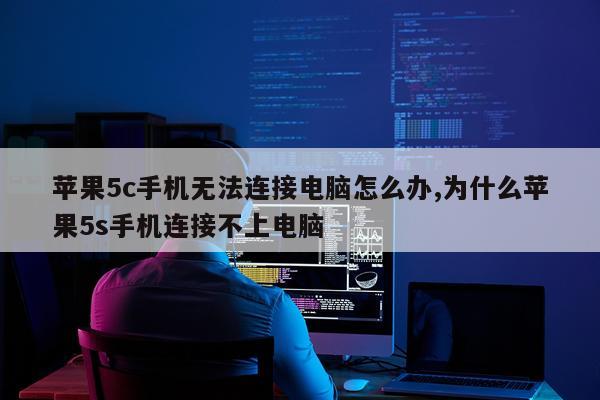 苹果5c手机无法连接电脑怎么办,为什么苹果5s手机连接不上电脑