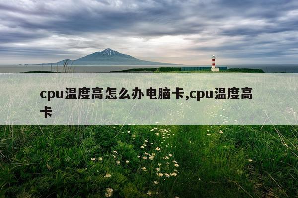 cpu温度高怎么办电脑卡,cpu温度高 卡