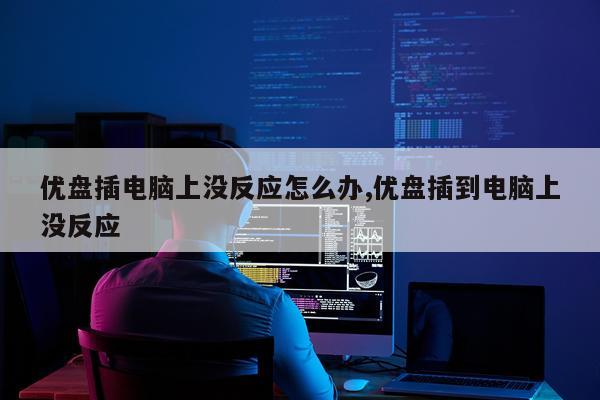 优盘插电脑上没反应怎么办,优盘插到电脑上没反应