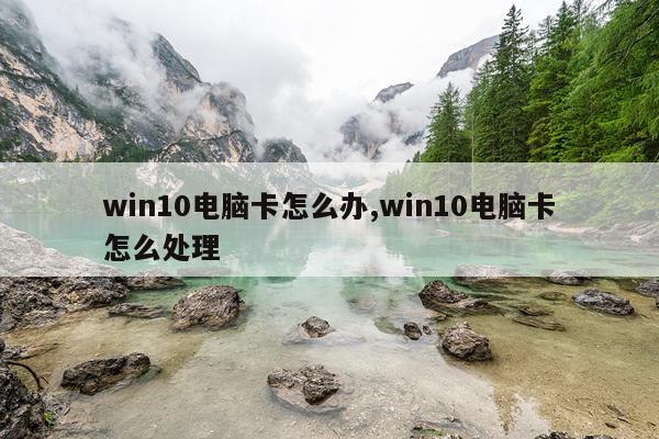 win10电脑卡怎么办,win10电脑卡怎么处理