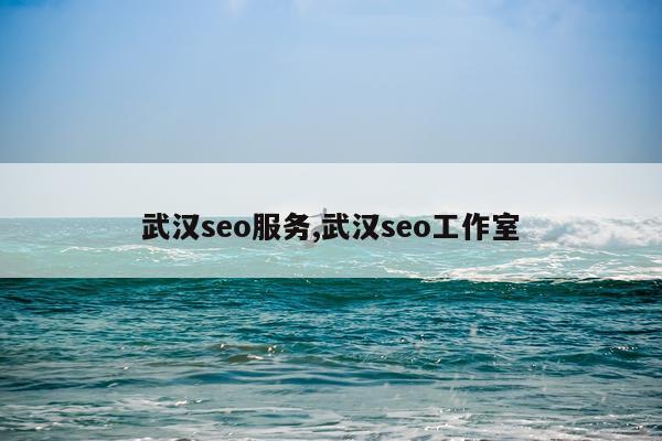 武汉seo服务,武汉seo工作室