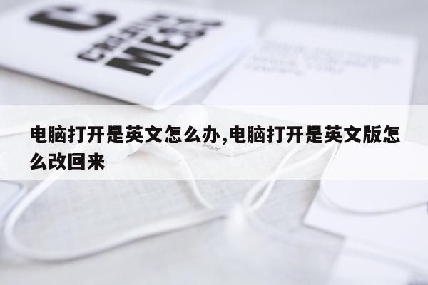 电脑打开是英文怎么办,电脑打开是英文版怎么改回来