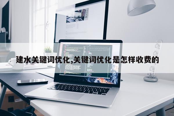 建水关键词优化,关键词优化是怎样收费的