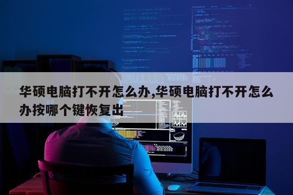 华硕电脑打不开怎么办,华硕电脑打不开怎么办按哪个键恢复出
